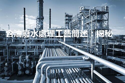 含油廢水處理工藝簡述：揭秘行業(yè)黑科技？